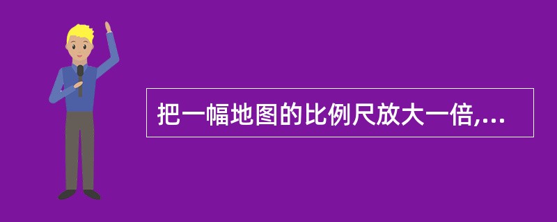 把一幅地图的比例尺放大一倍,若制图区域不变,则图幅面积将变为原图的( )。 -