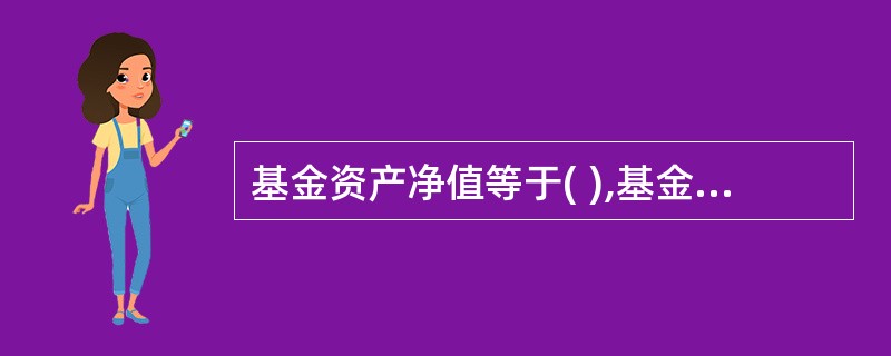 基金资产净值等于( ),基金份额净值等于( )。