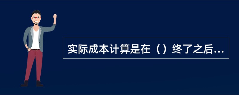 实际成本计算是在（）终了之后，根据实际完成的各项运营统计和运输支出决算资料进行的