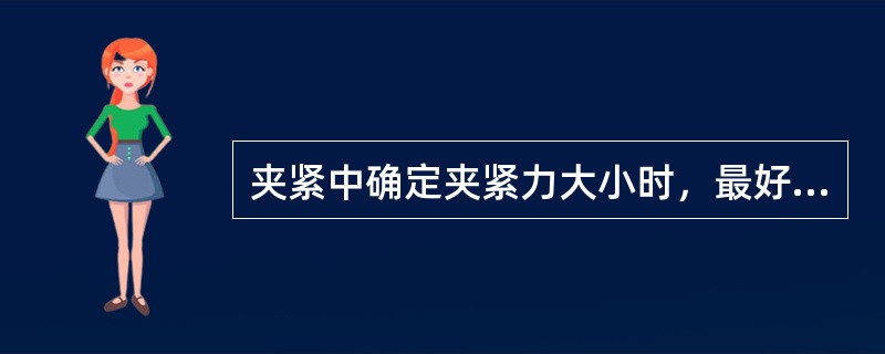 夹紧中确定夹紧力大小时，最好状况是力（）。