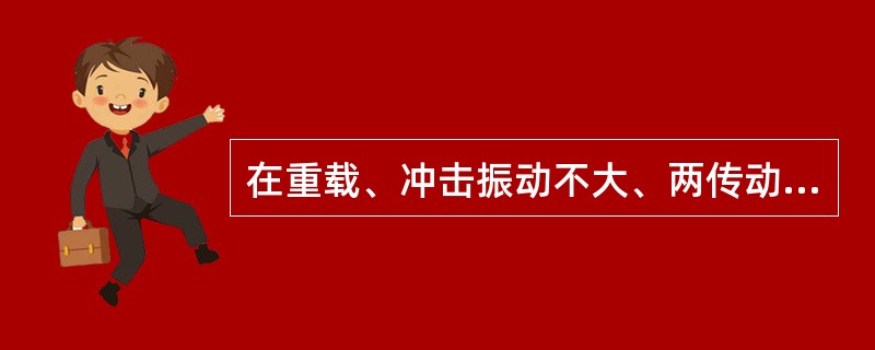 在重载、冲击振动不大、两传动轴之间有一定程度相对偏移量的情况下，通常选用（）。
