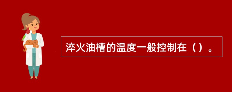 淬火油槽的温度一般控制在（）。