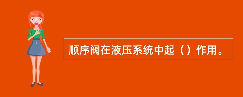 顺序阀在液压系统中起（）作用。