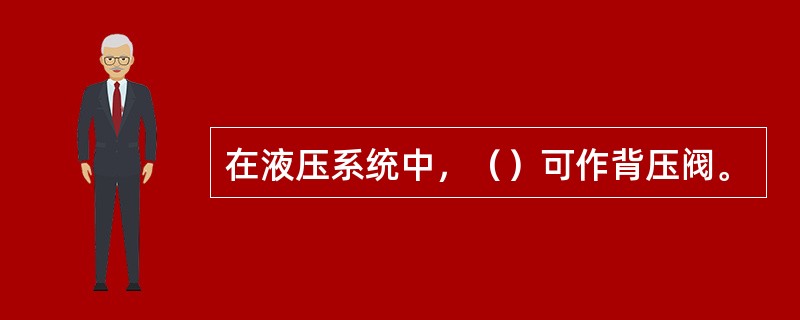 在液压系统中，（）可作背压阀。