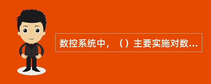 数控系统中，（）主要实施对数控系统的运算和管理。