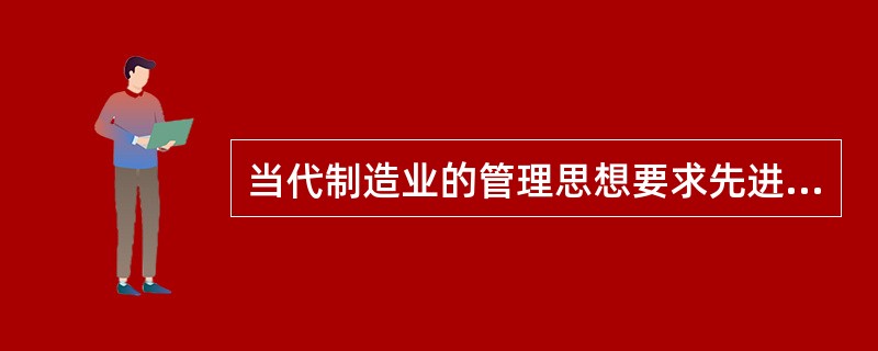 当代制造业的管理思想要求先进制造模式是（）。
