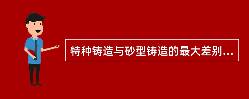 特种铸造与砂型铸造的最大差别是（）。