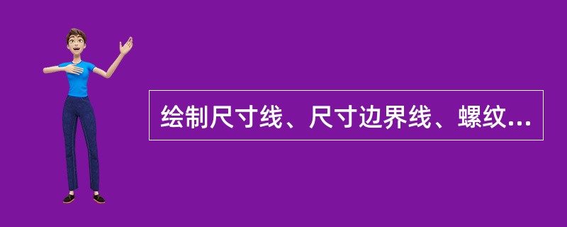 绘制尺寸线、尺寸边界线、螺纹牙底线等均用（）。