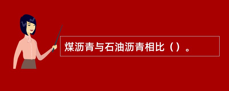 煤沥青与石油沥青相比（）。