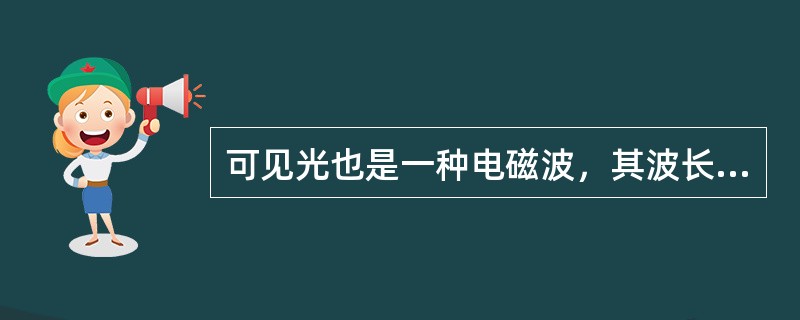 可见光也是一种电磁波，其波长范围为（ ）。