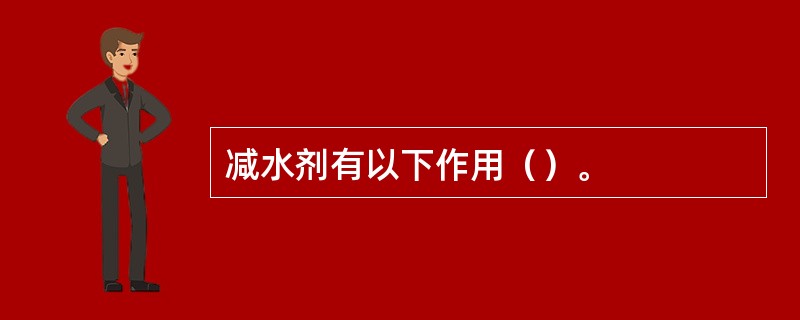 减水剂有以下作用（）。