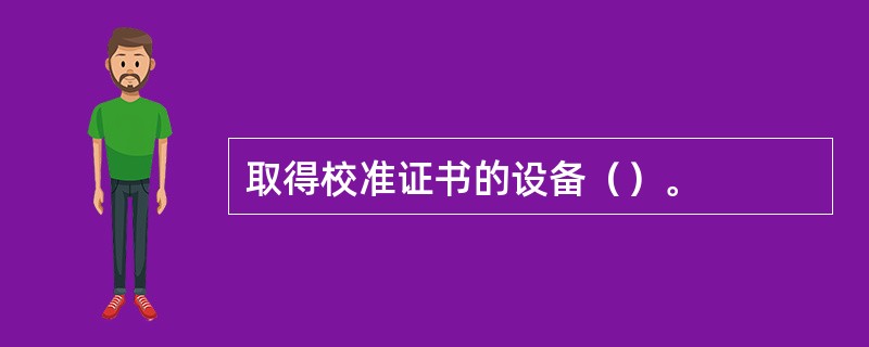 取得校准证书的设备（）。