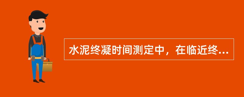 水泥终凝时间测定中，在临近终凝时间时每隔20min测定一次。（）