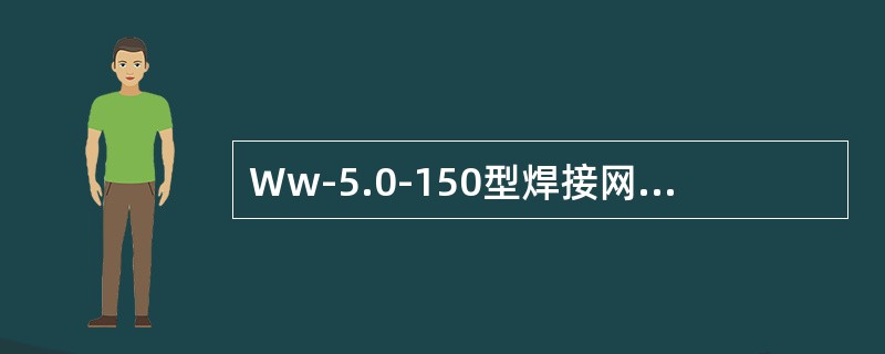 Ww-5.0-150型焊接网的网孔尺寸为150mm×75mm,其钢丝直径为5.0mm。（）