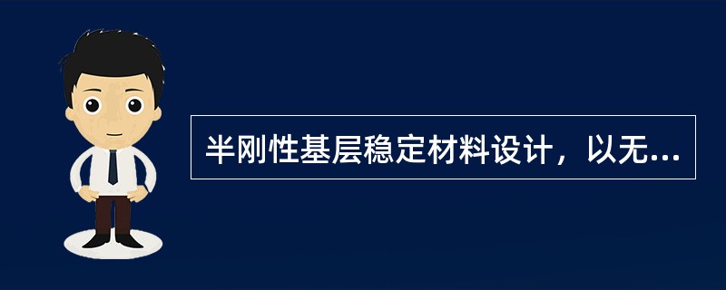 半刚性基层稳定材料设计，以无侧限抗压强度平均值作为设计指标。（）