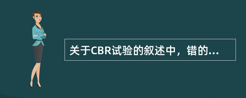 关于CBR试验的叙述中，错的有（）。