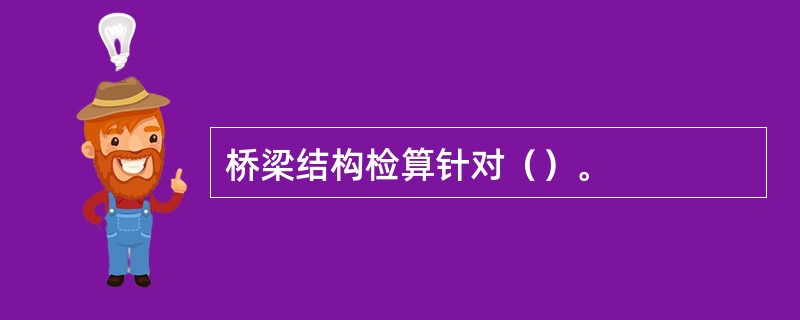 桥梁结构检算针对（）。