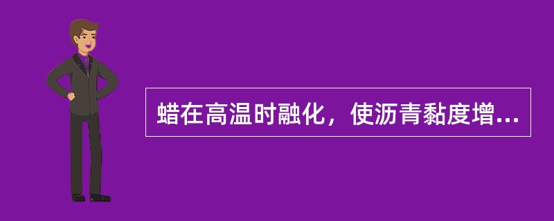 蜡在高温时融化，使沥青黏度增加，影响高温稳定性，减小温度敏感性。（）