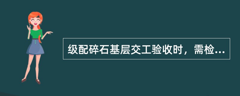 级配碎石基层交工验收时，需检测的项目包括（）等。