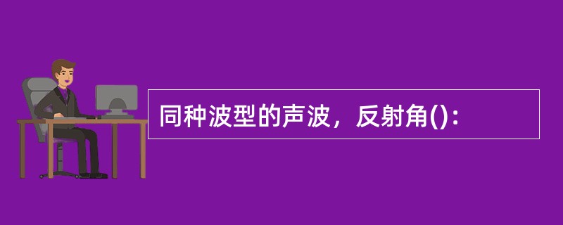 同种波型的声波，反射角()：