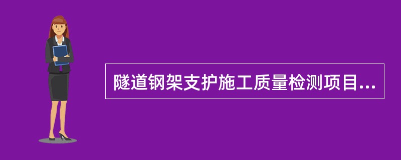 隧道钢架支护施工质量检测项目包括（）。