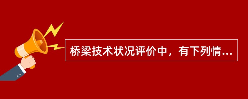 桥梁技术状况评价中，有下列情况之一时，整座桥应评定为5类桥（）。