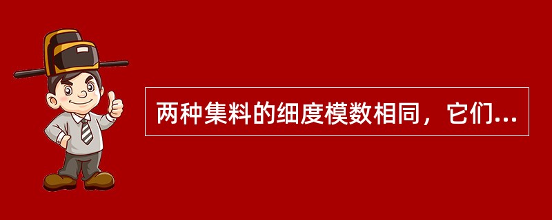 两种集料的细度模数相同，它们的级配一定相同。