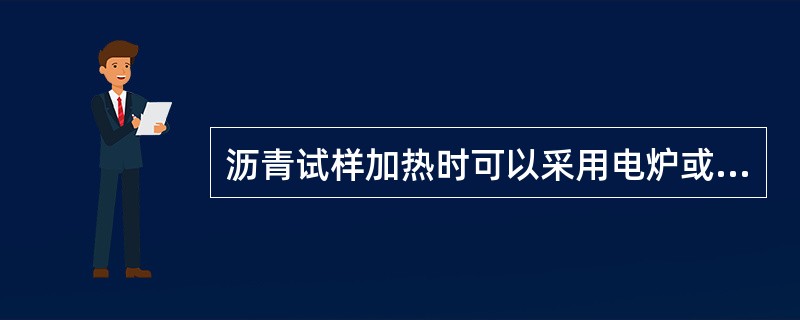 沥青试样加热时可以采用电炉或煤气炉直接加热。（）