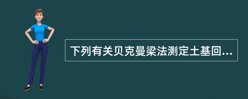 下列有关贝克曼梁法测定土基回弹弯沉的说法，正确的是（）。