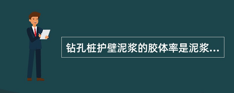 钻孔桩护壁泥浆的胶体率是泥浆中土粒保持悬浮状态的性能指标，一般应＞96%。
