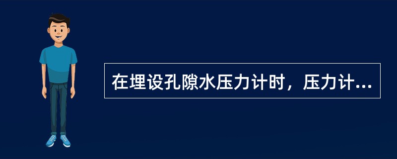 在埋设孔隙水压力计时，压力计周围的回填土应选用渗透性好的材料：()
