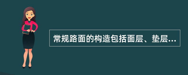 常规路面的构造包括面层、垫层和路基。（）