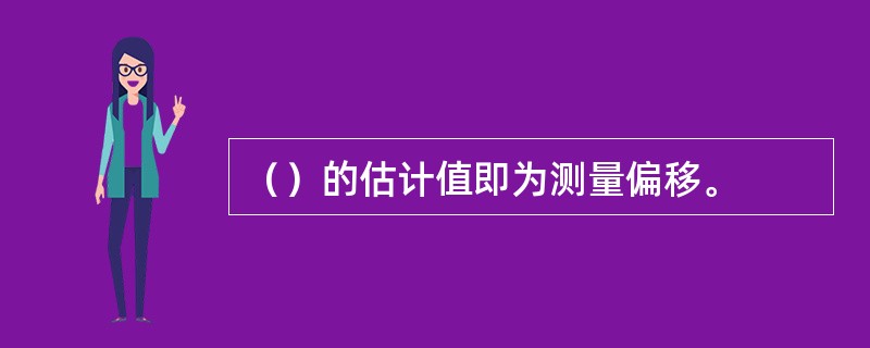 （）的估计值即为测量偏移。