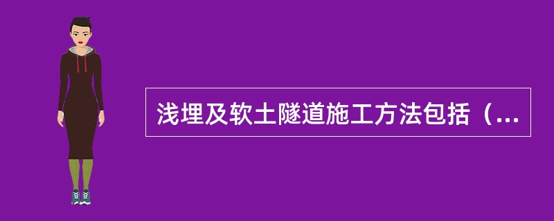 浅埋及软土隧道施工方法包括（）。