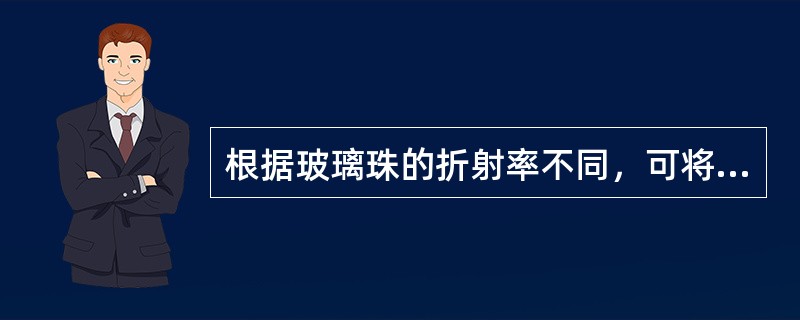 根据玻璃珠的折射率不同，可将玻璃珠分为（）。
