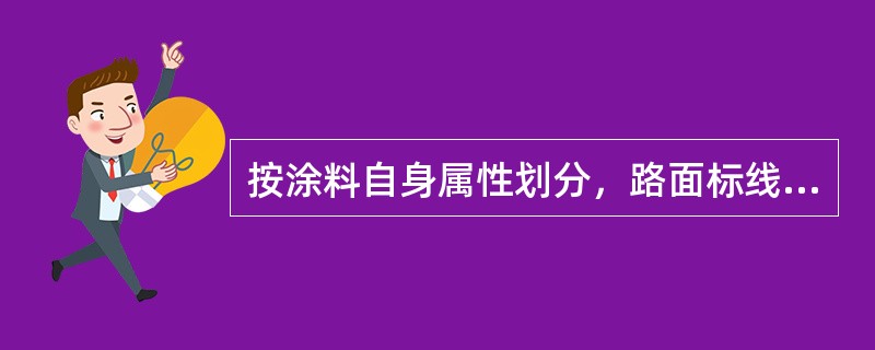 按涂料自身属性划分，路面标线涂料可分为（）路面标线涂料。