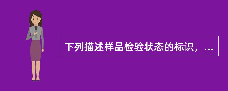 下列描述样品检验状态的标识，正确的是（）。