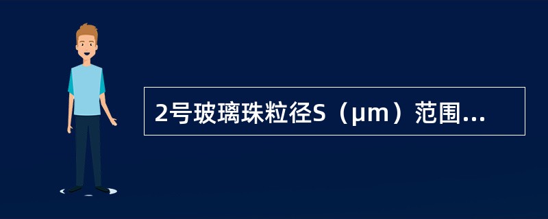 2号玻璃珠粒径S（μm）范围及所占百分比有（）。