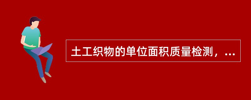 土工织物的单位面积质量检测，应裁取面积100c㎡的试样至少10块。（）