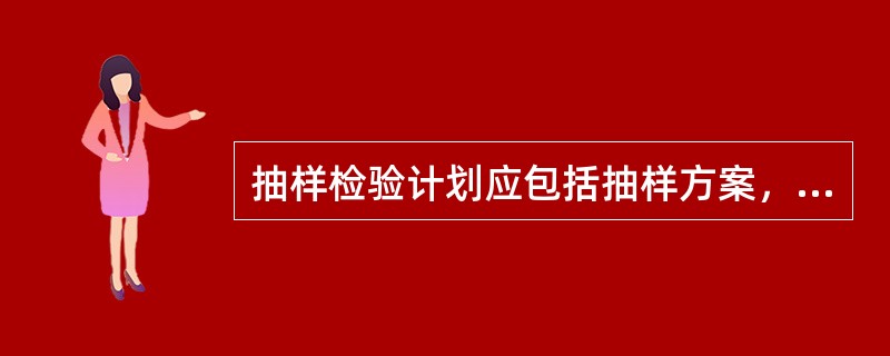 抽样检验计划应包括抽样方案，抽样方案应包括对产品检验批的质量要求。（）