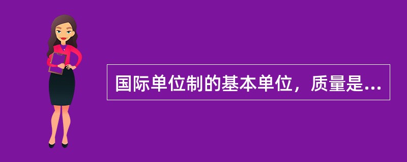 国际单位制的基本单位，质量是克。（）