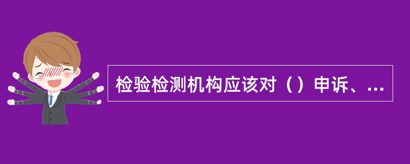 检验检测机构应该对（）申诉、投诉的处理过程及结果及时记录、按规定归档。