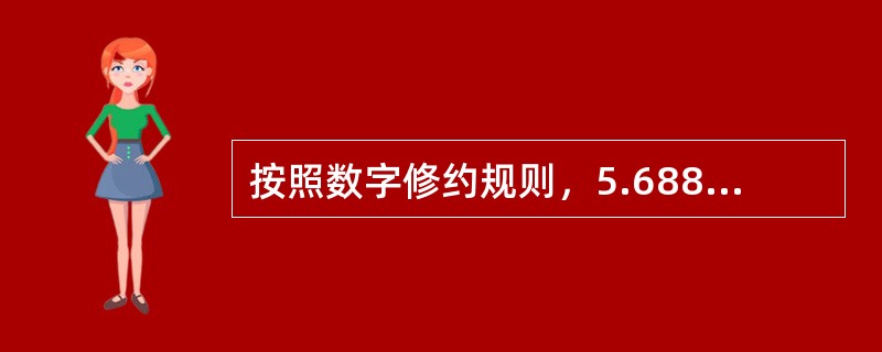 按照数字修约规则，5.68859修约到小数点后第三位正确的是（）。