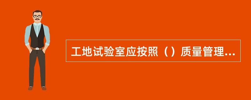 工地试验室应按照（）质量管理体系的要求进行管理。