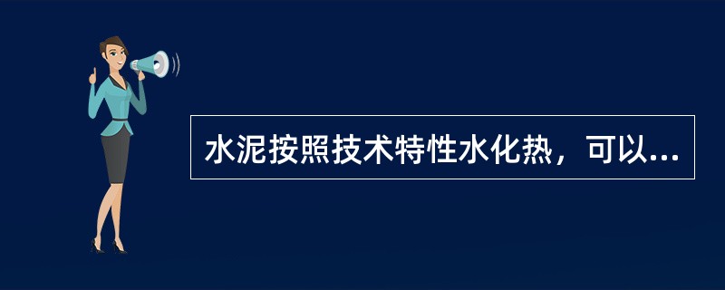 水泥按照技术特性水化热，可以分为高热和低热。（）