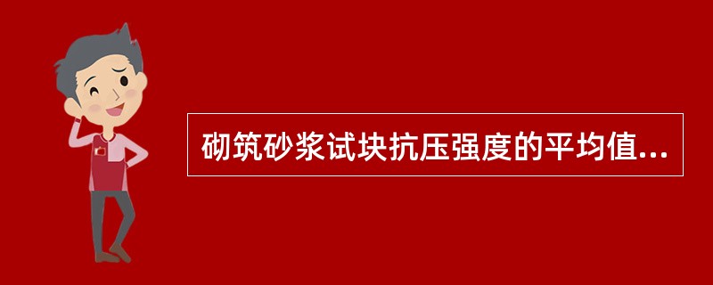 砌筑砂浆试块抗压强度的平均值不得低于设计强度等级，其中最低一组试块的抗压强度不得低于设计强度的75%。