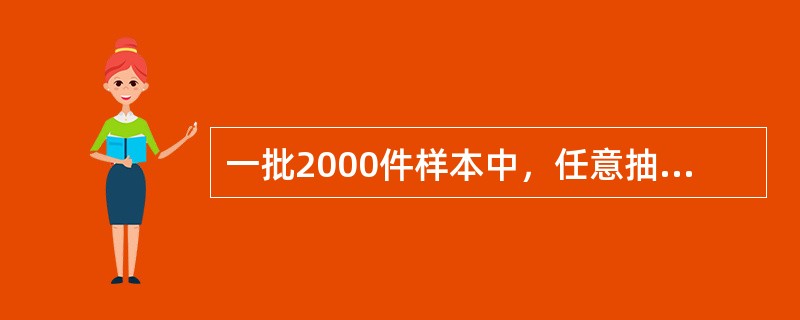 一批2000件样本中，任意抽取200件，为（）。