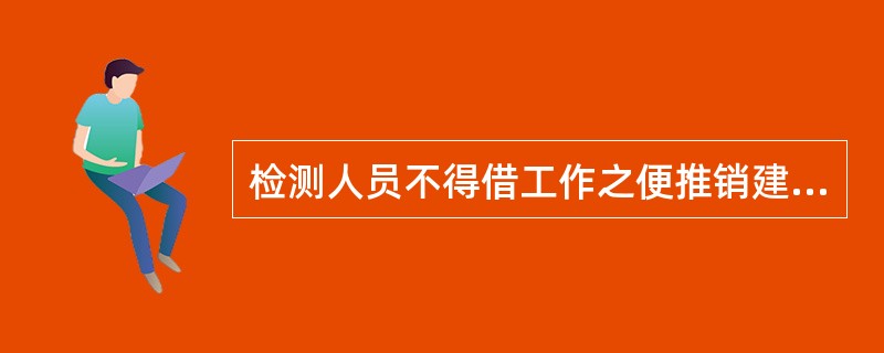 检测人员不得借工作之便推销建设材料、构配件和设备，可以同时受聘于2家以上检测机构。（）