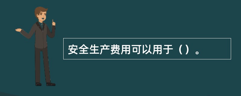 安全生产费用可以用于（）。