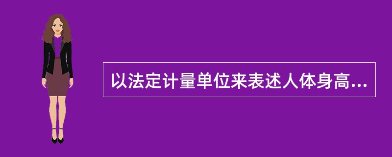 以法定计量单位来表述人体身高，表述正确的是（）。